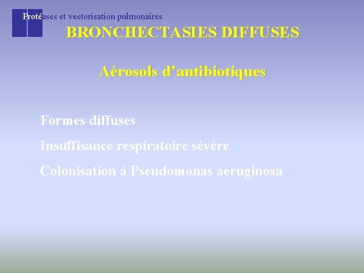 Protéases et vectorisation pulmonaires BRONCHECTASIES DIFFUSES Aérosols d’antibiotiques Formes diffuses Insuffisance respiratoire sévère Colonisation