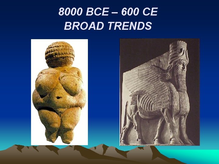 8000 BCE – 600 CE BROAD TRENDS 