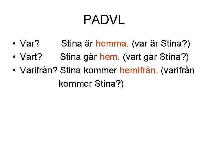 PADVL • Var? Stina är hemma. (var är Stina? ) • Vart? Stina går