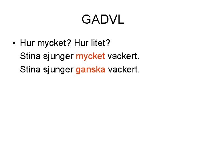 GADVL • Hur mycket? Hur litet? Stina sjunger mycket vackert. Stina sjunger ganska vackert.