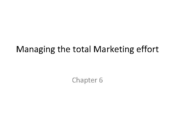 Managing the total Marketing effort Chapter 6 