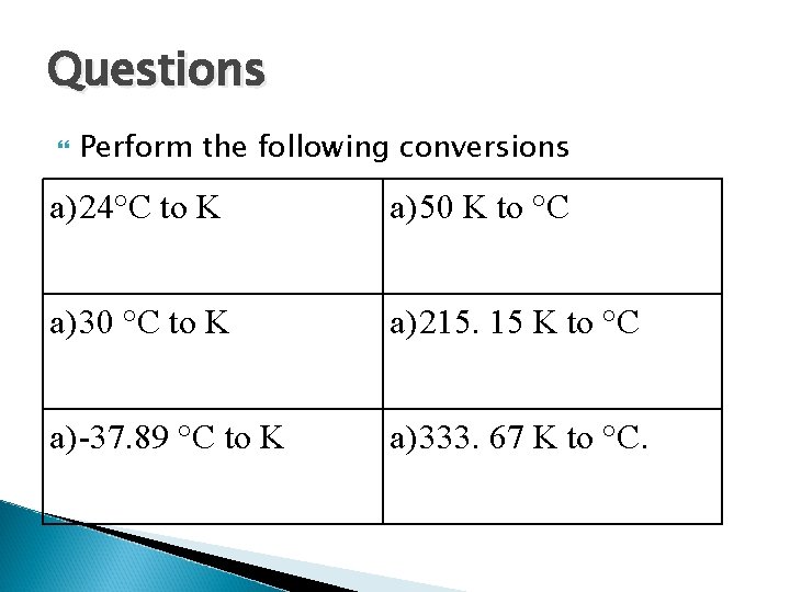 Questions Perform the following conversions a) 24°C to K a) 50 K to °C