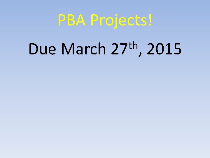 PBA Projects! th Due March 27 , 2015 