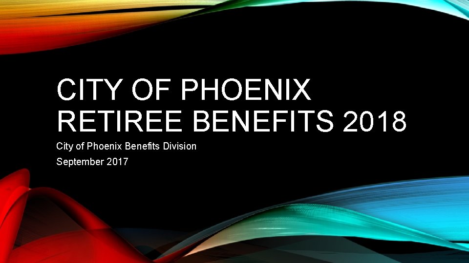 CITY OF PHOENIX RETIREE BENEFITS 2018 City of Phoenix Benefits Division September 2017 