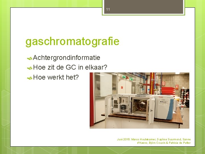 11 gaschromatografie Achtergrondinformatie Hoe zit de GC in elkaar? Hoe werkt het? Juni 2016: 11 gaschromatografie Achtergrondinformatie Hoe zit de GC in elkaar? Hoe werkt het? Juni 2016: