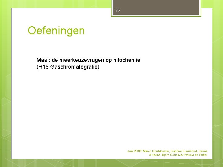 26 Oefeningen Maak de meerkeuzevragen op mlochemie (H 19 Gaschromatografie) Juni 2016: Marco Houtekamer, 26 Oefeningen Maak de meerkeuzevragen op mlochemie (H 19 Gaschromatografie) Juni 2016: Marco Houtekamer,