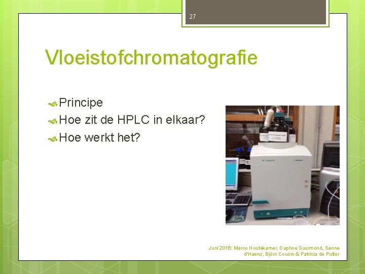 27 Vloeistofchromatografie Principe Hoe zit de HPLC in elkaar? Hoe werkt het? Juni 2016: 27 Vloeistofchromatografie Principe Hoe zit de HPLC in elkaar? Hoe werkt het? Juni 2016:
