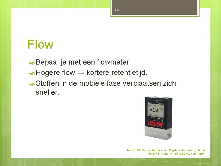 49 Flow Bepaal je met een flowmeter Hogere flow → kortere retentietijd. Stoffen in 49 Flow Bepaal je met een flowmeter Hogere flow → kortere retentietijd. Stoffen in