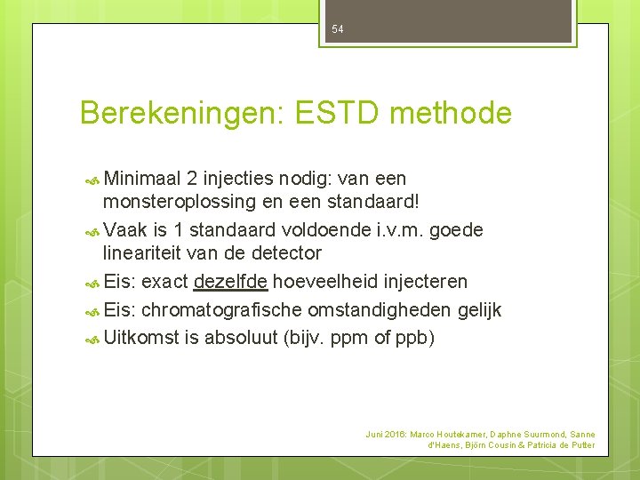 54 Berekeningen: ESTD methode Minimaal 2 injecties nodig: van een monsteroplossing en een standaard! 54 Berekeningen: ESTD methode Minimaal 2 injecties nodig: van een monsteroplossing en een standaard!