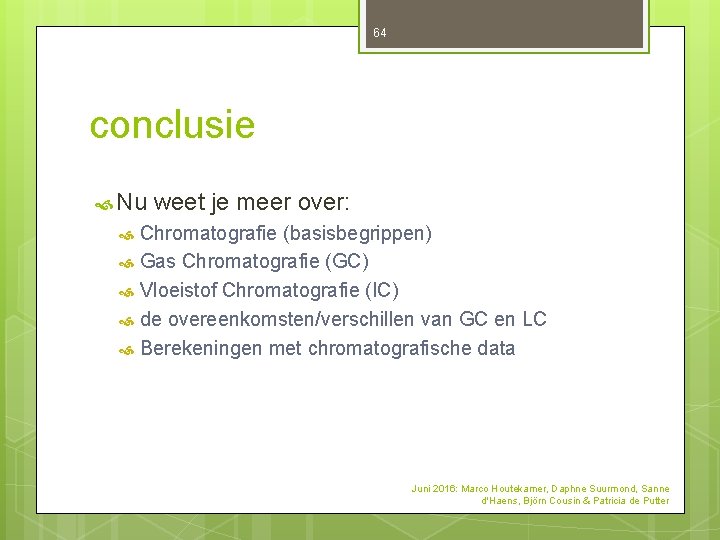 64 conclusie Nu weet je meer over: Chromatografie (basisbegrippen) Gas Chromatografie (GC) Vloeistof Chromatografie 64 conclusie Nu weet je meer over: Chromatografie (basisbegrippen) Gas Chromatografie (GC) Vloeistof Chromatografie