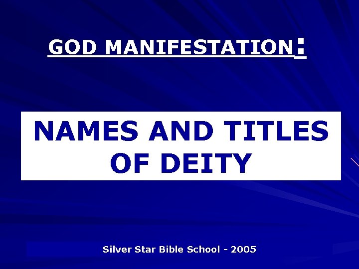 GOD MANIFESTATION: NAMES AND TITLES OF DEITY Silver Star Bible School - 2005 