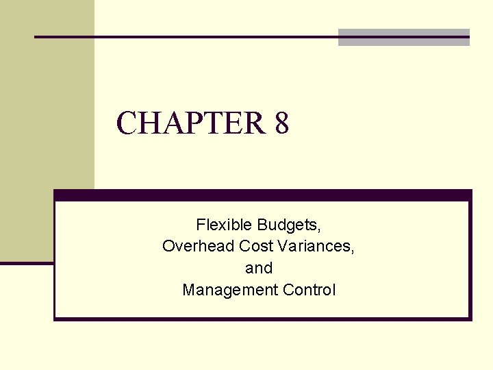 CHAPTER 8 Flexible Budgets, Overhead Cost Variances, and Management Control 