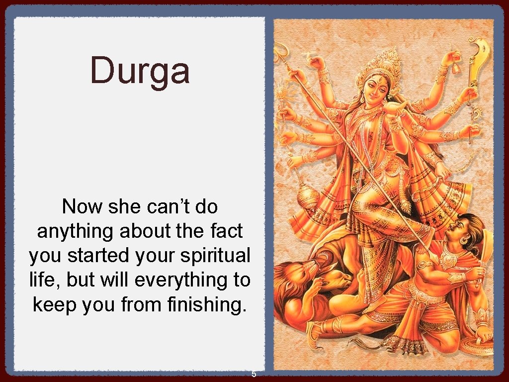 Durga Now she can’t do anything about the fact you started your spiritual life,