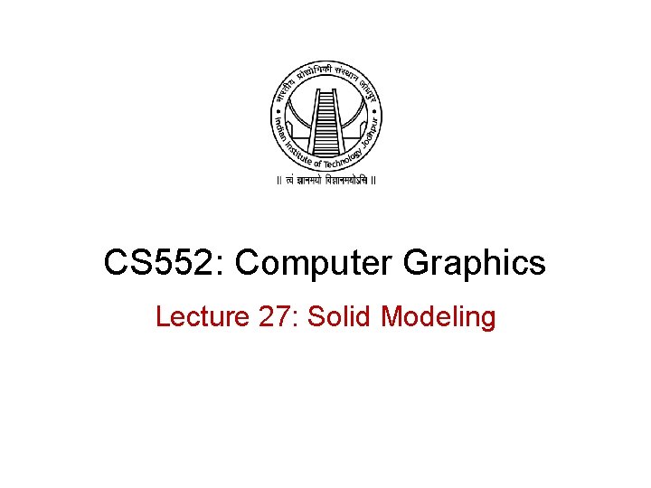 CS 552: Computer Graphics Lecture 27: Solid Modeling 