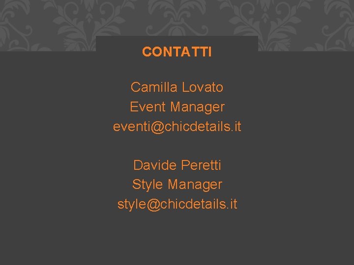 CONTATTI Camilla Lovato Event Manager eventi@chicdetails. it Davide Peretti Style Manager style@chicdetails. it 