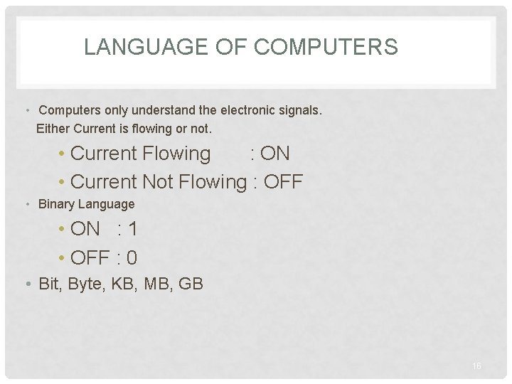 LANGUAGE OF COMPUTERS • Computers only understand the electronic signals. Either Current is flowing