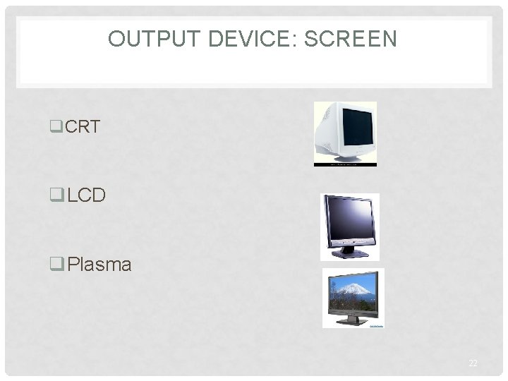 OUTPUT DEVICE: SCREEN q. CRT q. LCD q. Plasma 22 