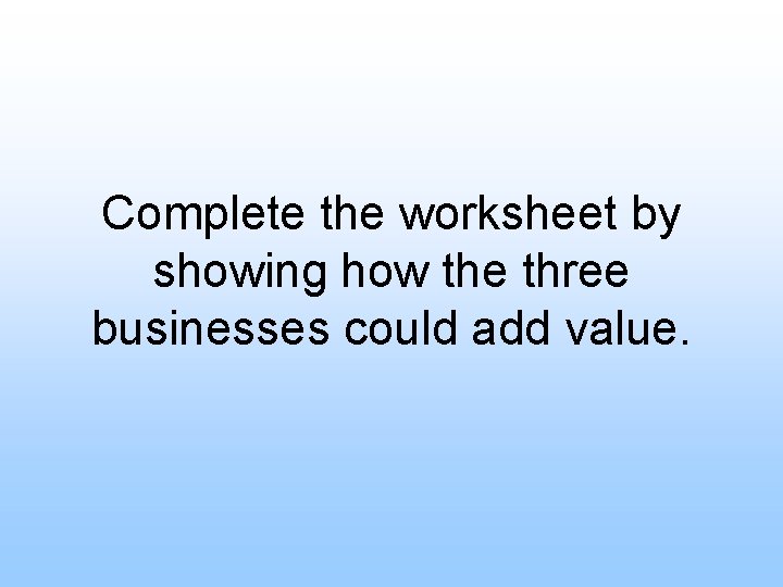 Complete the worksheet by showing how the three businesses could add value. 