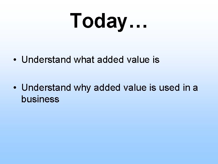 Today… • Understand what added value is • Understand why added value is used