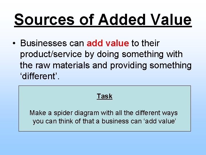 Sources of Added Value • Businesses can add value to their product/service by doing