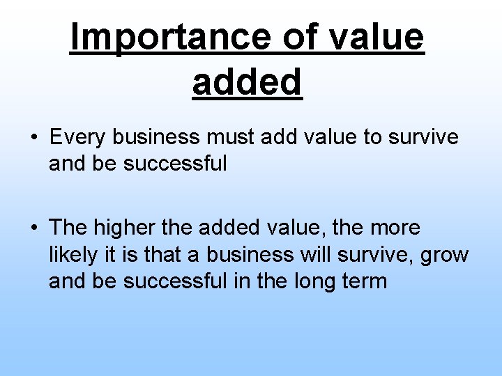 Importance of value added • Every business must add value to survive and be