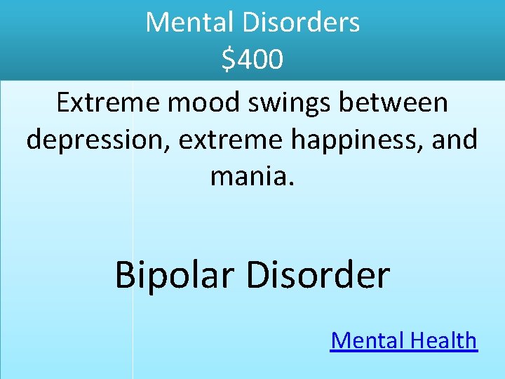 Mental Disorders $400 Extreme mood swings between depression, extreme happiness, and mania. Bipolar Disorder