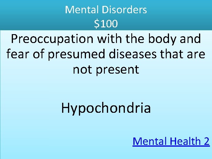 Mental Disorders $100 Preoccupation with the body and fear of presumed diseases that are