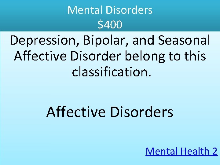 Mental Disorders $400 Depression, Bipolar, and Seasonal Affective Disorder belong to this classification. Affective