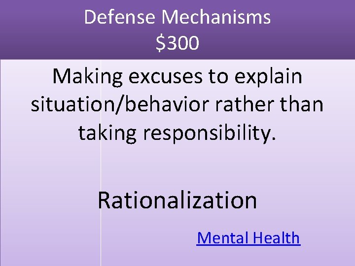 Defense Mechanisms $300 Making excuses to explain situation/behavior rather than taking responsibility. Rationalization Mental