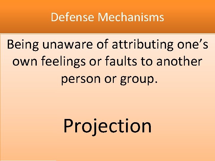 Defense Mechanisms Being unaware of attributing one’s own feelings or faults to another person