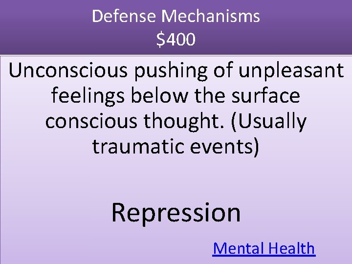 Defense Mechanisms $400 Unconscious pushing of unpleasant feelings below the surface conscious thought. (Usually