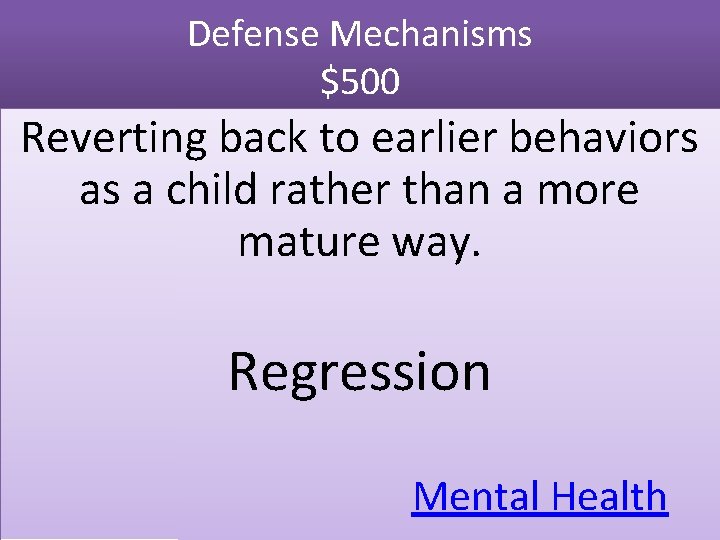 Defense Mechanisms $500 Reverting back to earlier behaviors as a child rather than a