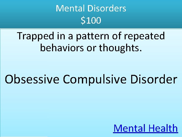 Mental Disorders $100 Trapped in a pattern of repeated behaviors or thoughts. Obsessive Compulsive