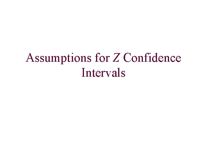 Assumptions for Z Confidence Intervals Assumptions for Z Confidence Intervals