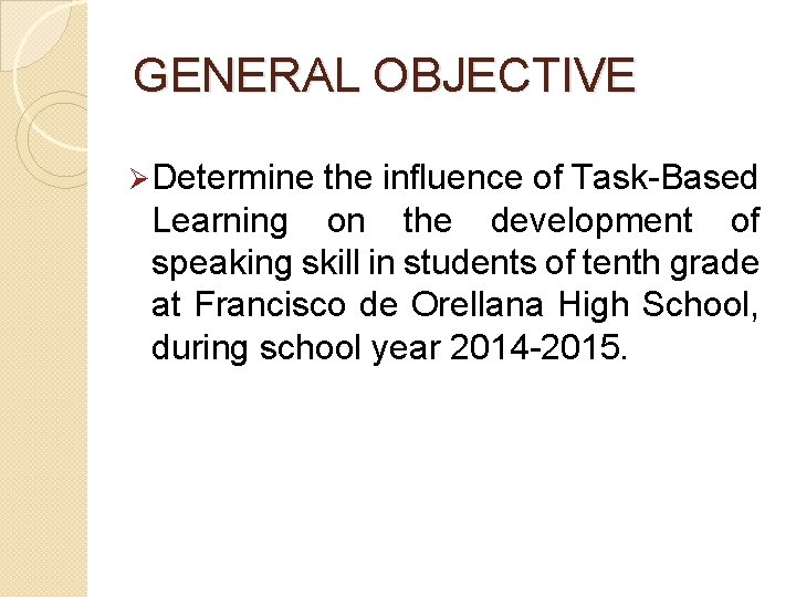 GENERAL OBJECTIVE Ø Determine the influence of Task-Based Learning on the development of speaking