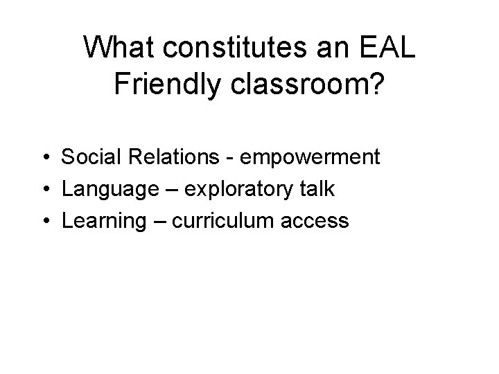 What constitutes an EAL Friendly classroom? • Social Relations - empowerment • Language –