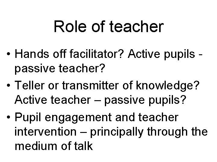 Role of teacher • Hands off facilitator? Active pupils - passive teacher? • Teller