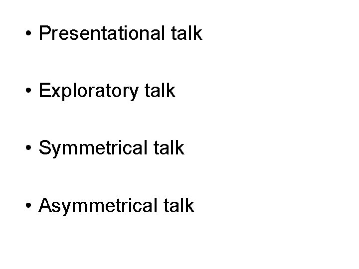  • Presentational talk • Exploratory talk • Symmetrical talk • Asymmetrical talk 