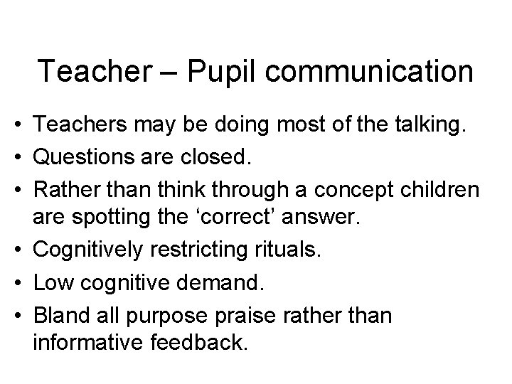 Teacher – Pupil communication • Teachers may be doing most of the talking. •