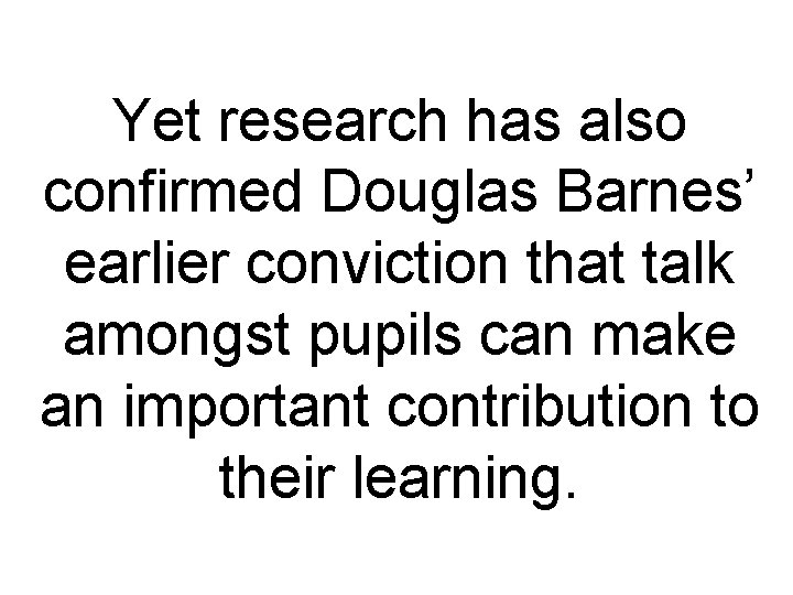 Yet research has also confirmed Douglas Barnes’ earlier conviction that talk amongst pupils can