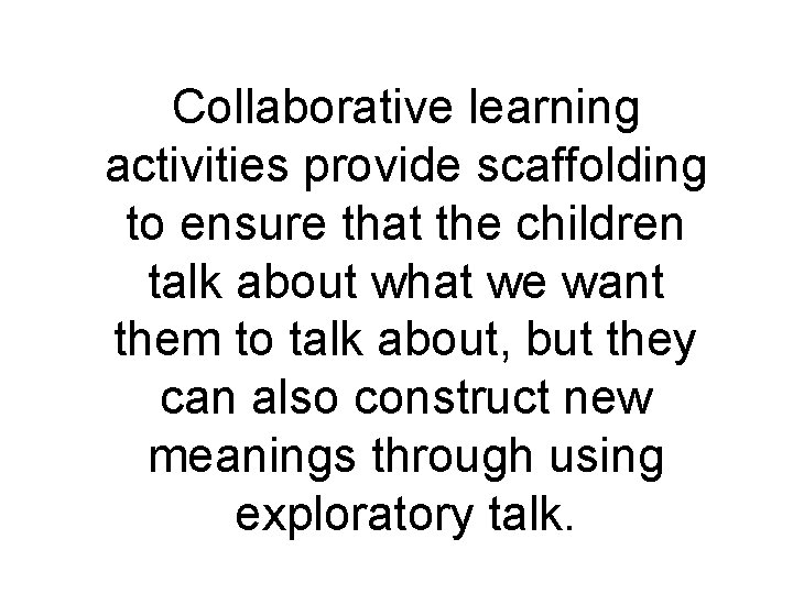 Collaborative learning activities provide scaffolding to ensure that the children talk about what we