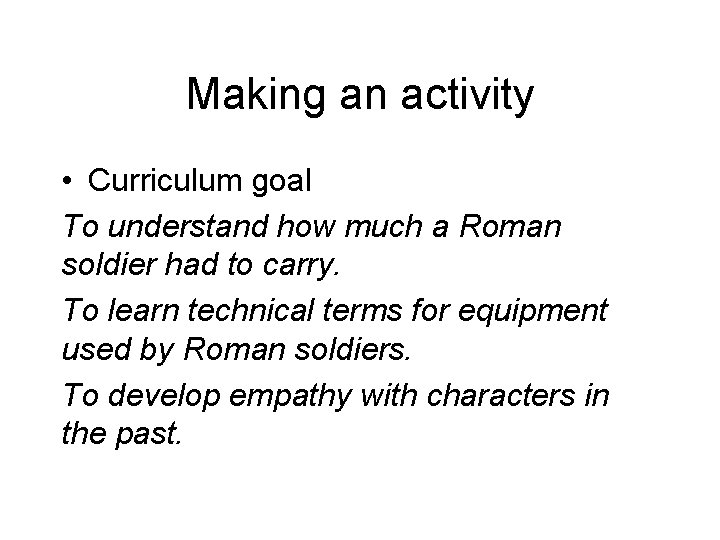 Making an activity • Curriculum goal To understand how much a Roman soldier had