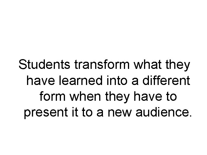 Students transform what they have learned into a different form when they have to