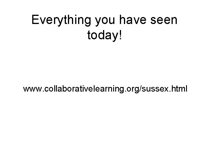 Everything you have seen today! www. collaborativelearning. org/sussex. html 