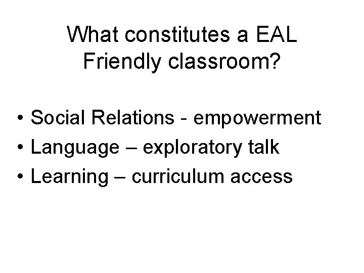 What constitutes a EAL Friendly classroom? • Social Relations - empowerment • Language –