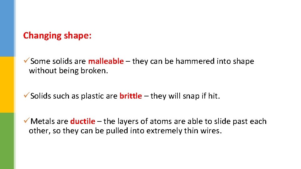 Changing shape: üSome solids are malleable – they can be hammered into shape without