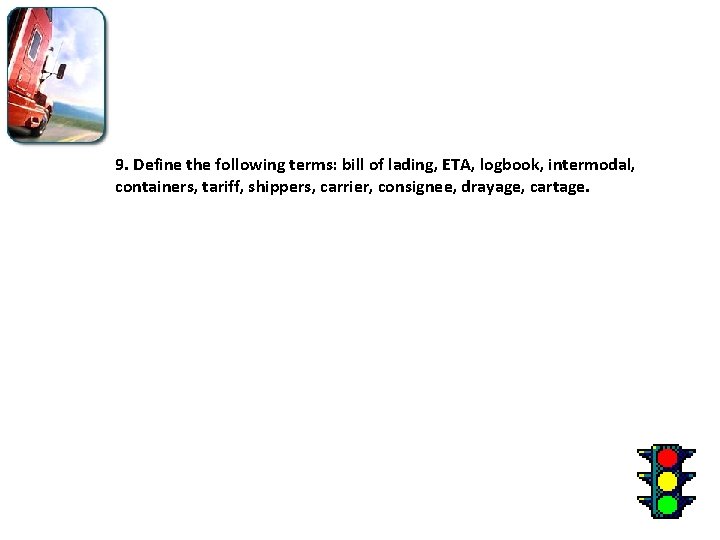 9. Define the following terms: bill of lading, ETA, logbook, intermodal, containers, tariff, shippers,