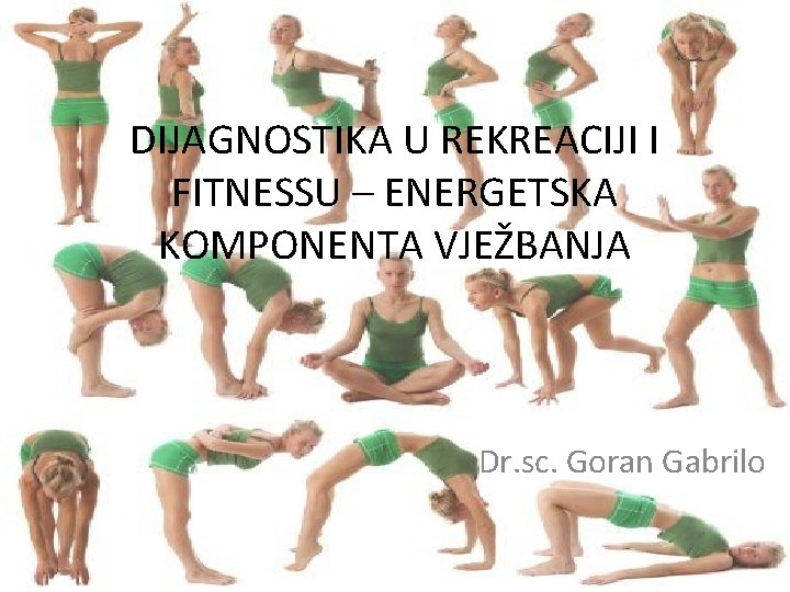 DIJAGNOSTIKA U REKREACIJI I FITNESSU – ENERGETSKA KOMPONENTA VJEŽBANJA Dr. sc. Goran Gabrilo 