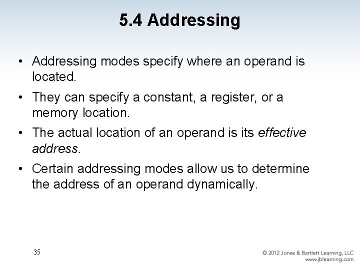 5. 4 Addressing • Addressing modes specify where an operand is located. • They