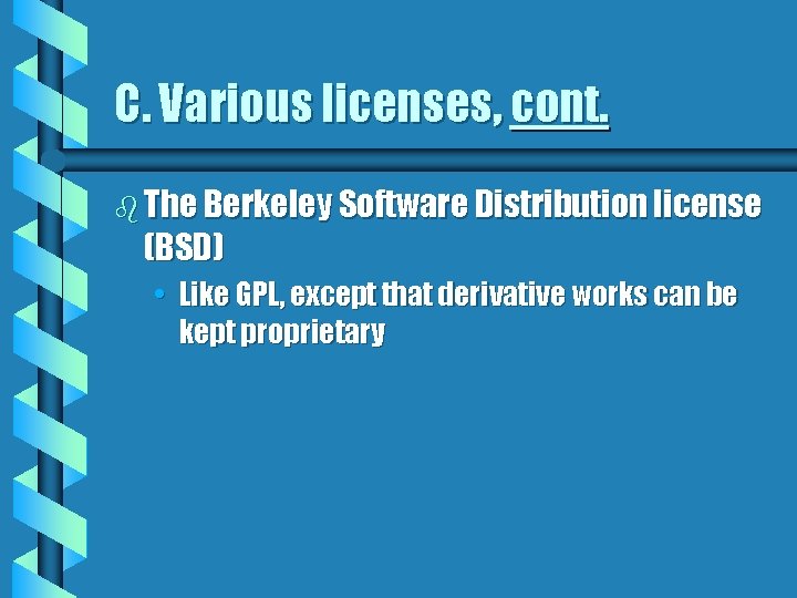 C. Various licenses, cont. b The Berkeley Software Distribution license (BSD) • Like GPL,